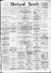 Blackpool Gazette & Herald Friday 19 February 1886 Page 1