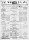 Barrow Herald and Furness Advertiser Saturday 12 April 1879 Page 1