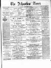 Atherstone, Nuneaton, and Warwickshire Times Saturday 15 February 1879 Page 1