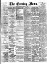 Evening News (London) Monday 15 August 1881 Page 1