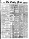 Evening News (London) Wednesday 14 May 1884 Page 1