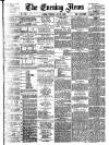Evening News (London) Tuesday 06 July 1886 Page 1