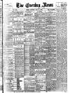 Evening News (London) Saturday 24 July 1886 Page 1