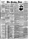 Evening News (London) Saturday 18 June 1887 Page 1
