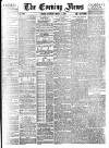 Evening News (London) Saturday 02 March 1889 Page 1