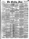 Evening News (London) Wednesday 08 May 1889 Page 1