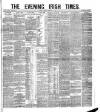 Evening Irish Times Friday 25 February 1881 Page 1