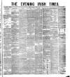 Evening Irish Times Monday 18 April 1881 Page 1