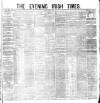 Evening Irish Times Monday 09 May 1881 Page 1