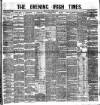 Evening Irish Times Friday 03 March 1882 Page 1