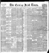 Evening Irish Times Monday 02 May 1887 Page 1