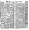 Evening Irish Times Saturday 09 July 1887 Page 1