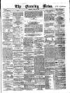 Evening News (Dublin) Monday 16 April 1860 Page 1