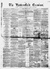 Huddersfield and Holmfirth Examiner Saturday 21 February 1863 Page 1