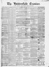 Huddersfield and Holmfirth Examiner Saturday 02 April 1864 Page 1