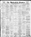 Huddersfield and Holmfirth Examiner Saturday 22 April 1899 Page 1