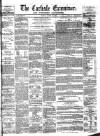 Carlisle Examiner and North Western Advertiser Tuesday 13 March 1860 Page 1
