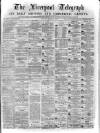 Liverpool Shipping Telegraph and Daily Commercial Advertiser Tuesday 21 March 1871 Page 1