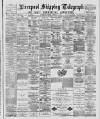 Liverpool Shipping Telegraph and Daily Commercial Advertiser Tuesday 15 February 1887 Page 1