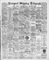 Liverpool Shipping Telegraph and Daily Commercial Advertiser Tuesday 10 April 1894 Page 1